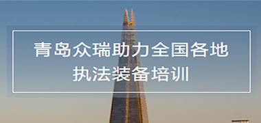 众瑞在行动丨青岛众瑞助力全国各地执法装备培训